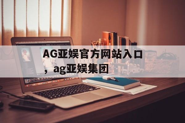 AG亚娱官方网站入口，ag亚娱集团