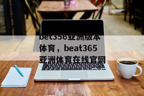 bet356亚洲版本体育，beat365亚洲体育在线官网