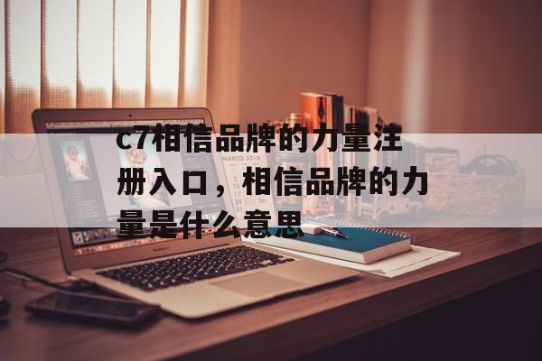 c7相信品牌的力量注册入口，相信品牌的力量是什么意思