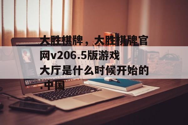 大胜棋牌，大胜棋牌官网v206.5版游戏大厅是什么时候开始的.中国