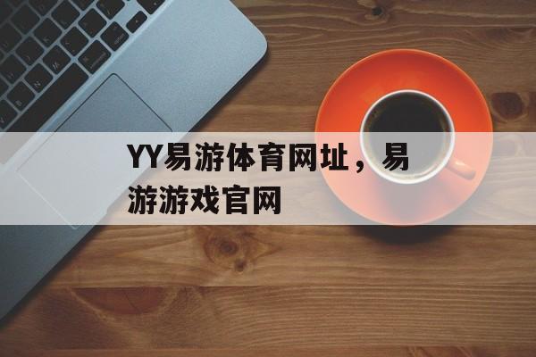 YY易游体育网址，易游游戏官网