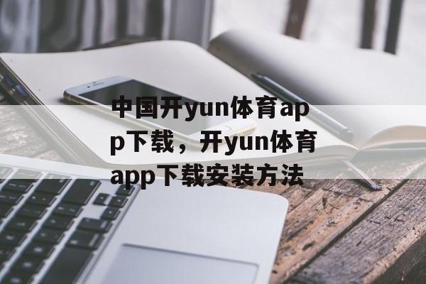 中国开yun体育app下载，开yun体育app下载安装方法