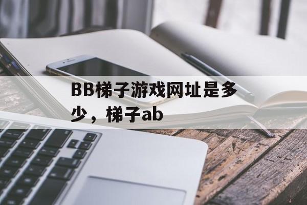 BB梯子游戏网址是多少，梯子ab