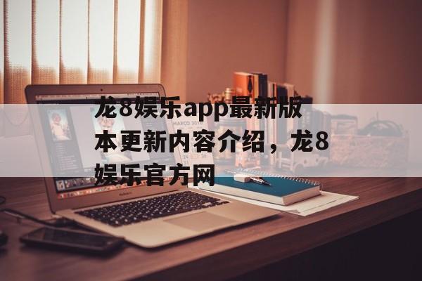 龙8娱乐app最新版本更新内容介绍，龙8娱乐官方网