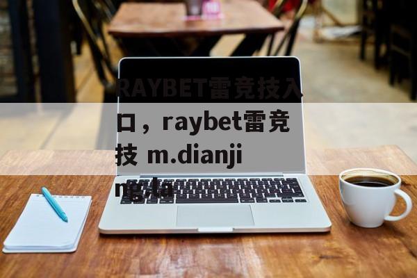 RAYBET雷竞技入口，raybet雷竞技 m.dianjing.la