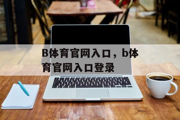 B体育官网入口，b体育官网入口登录